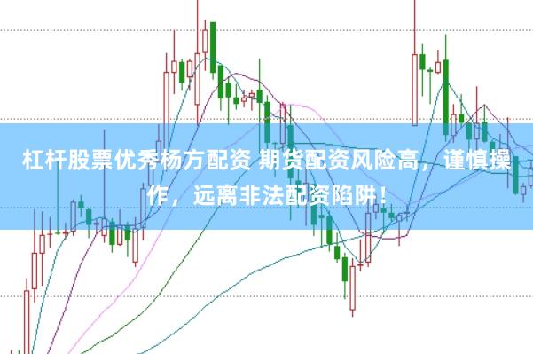 杠杆股票优秀杨方配资 期货配资风险高，谨慎操作，远离非法配资陷阱！