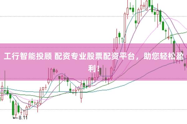 工行智能投顾 配资专业股票配资平台，助您轻松盈利！