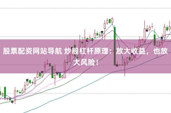 股票配资网站导航 炒股杠杆原理：放大收益，也放大风险！