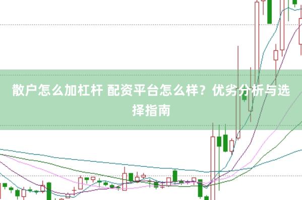 散户怎么加杠杆 配资平台怎么样？优劣分析与选择指南