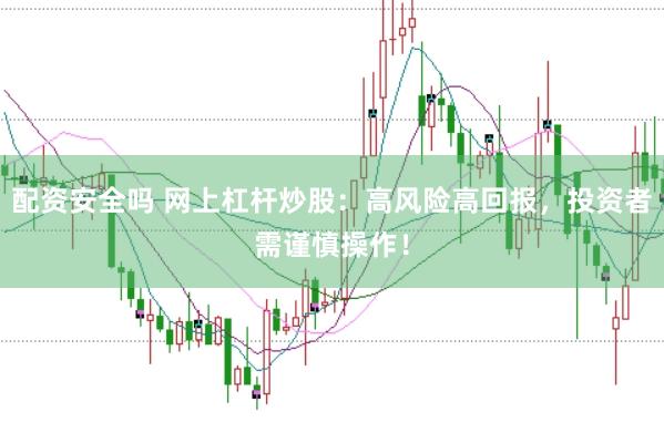 配资安全吗 网上杠杆炒股：高风险高回报，投资者需谨慎操作！