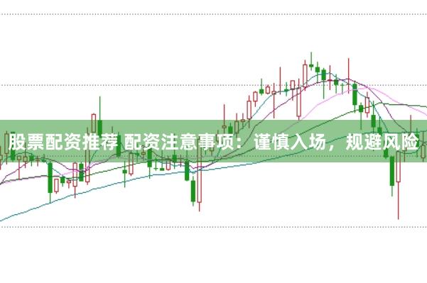 股票配资推荐 配资注意事项：谨慎入场，规避风险