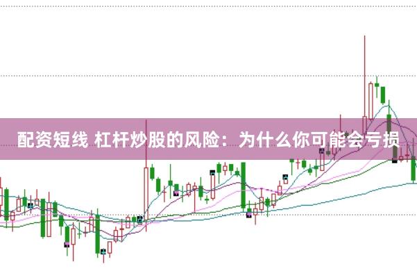 配资短线 杠杆炒股的风险：为什么你可能会亏损