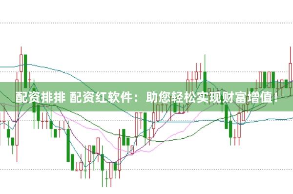 配资排排 配资红软件：助您轻松实现财富增值！