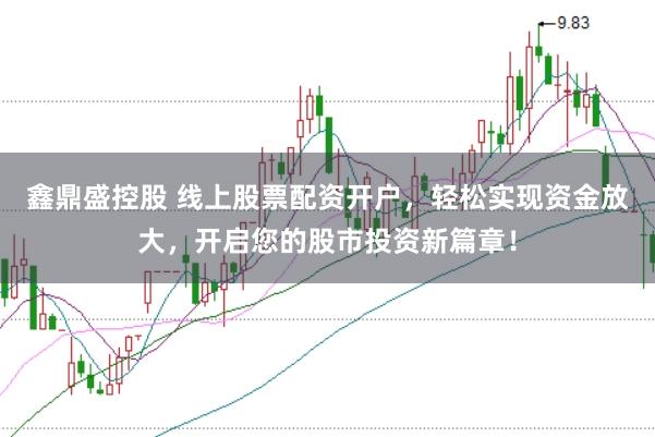 鑫鼎盛控股　 线上股票配资开户，轻松实现资金放大，开启您的股市投资新篇章！