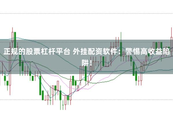 正规的股票杠杆平台 外挂配资软件：警惕高收益陷阱！