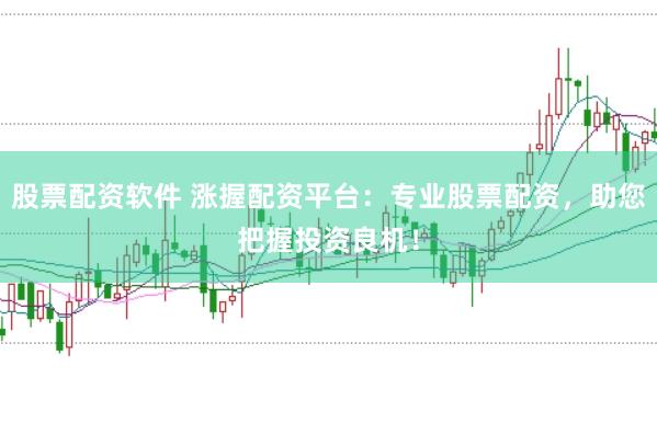 股票配资软件 涨握配资平台：专业股票配资，助您把握投资良机！