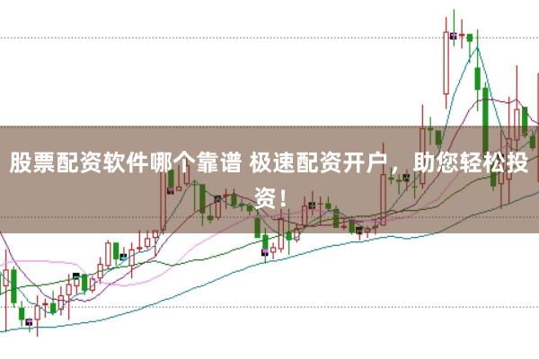 股票配资软件哪个靠谱 极速配资开户，助您轻松投资！