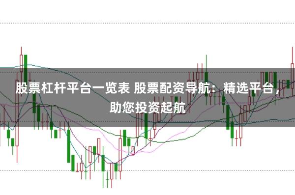 股票杠杆平台一览表 股票配资导航：精选平台，助您投资起航