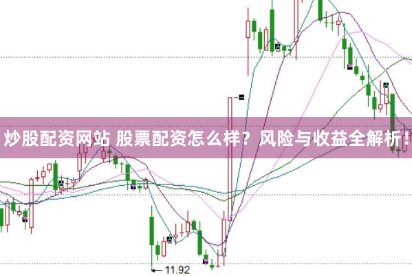 炒股配资网站 股票配资怎么样？风险与收益全解析！