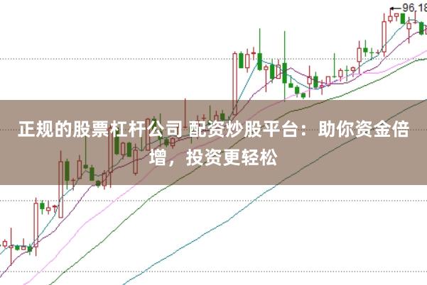 正规的股票杠杆公司 配资炒股平台：助你资金倍增，投资更轻松