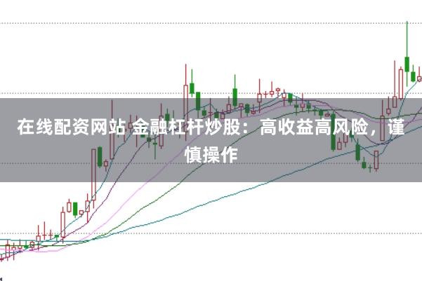 在线配资网站 金融杠杆炒股：高收益高风险，谨慎操作