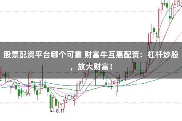股票配资平台哪个可靠 财富牛互惠配资：杠杆炒股，放大财富！