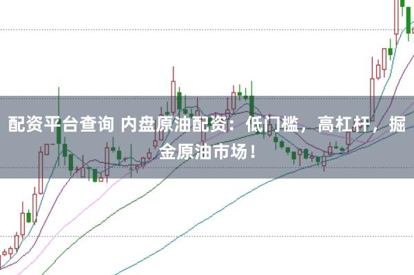 配资平台查询 内盘原油配资：低门槛，高杠杆，掘金原油市场！