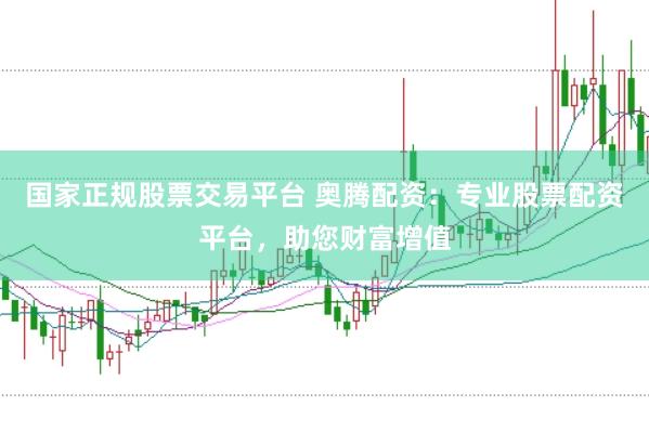 国家正规股票交易平台 奥腾配资：专业股票配资平台，助您财富增值