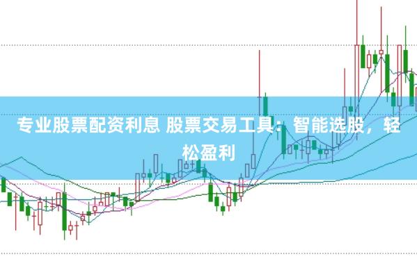 专业股票配资利息 股票交易工具：智能选股，轻松盈利