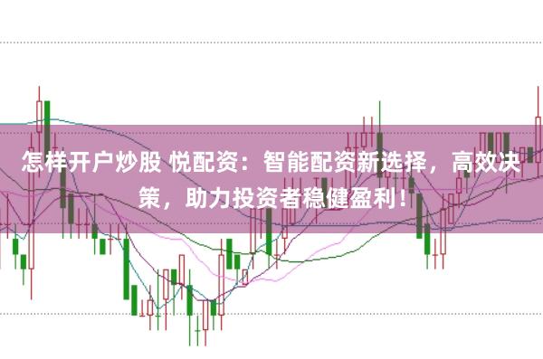 怎样开户炒股 悦配资：智能配资新选择，高效决策，助力投资者稳健盈利！
