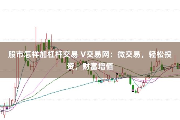 股市怎样加杠杆交易 V交易网：微交易，轻松投资，财富增值