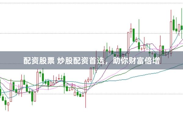 配资股票 炒股配资首选，助你财富倍增