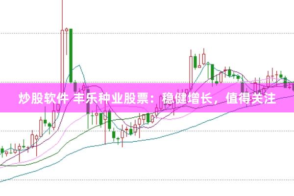 炒股软件 丰乐种业股票：稳健增长，值得关注