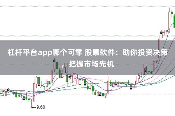 杠杆平台app哪个可靠 股票软件：助你投资决策，把握市场先机