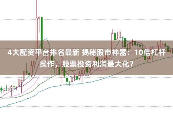4大配资平台排名最新 揭秘股市神器：10倍杠杆操作，股票投资利润最大化？