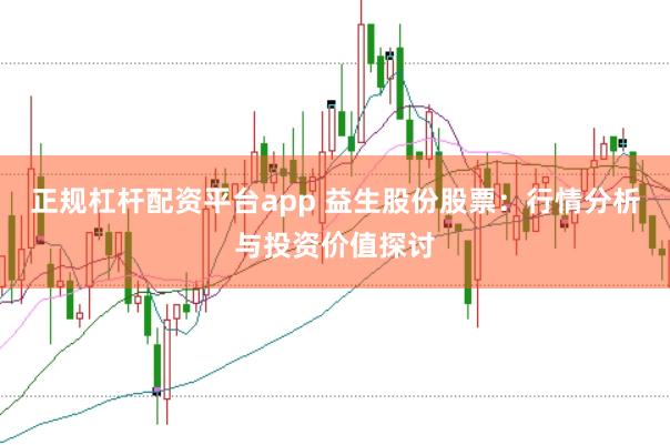 正规杠杆配资平台app 益生股份股票：行情分析与投资价值探讨
