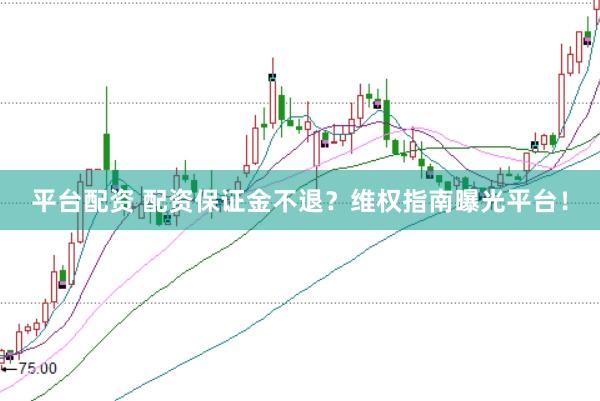 平台配资 配资保证金不退？维权指南曝光平台！