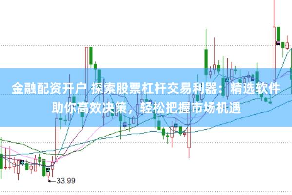 金融配资开户 探索股票杠杆交易利器：精选软件助你高效决策，轻松把握市场机遇