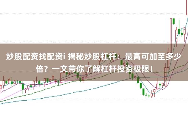 炒股配资找配资i 揭秘炒股杠杆：最高可加至多少倍？一文带你了解杠杆投资极限！