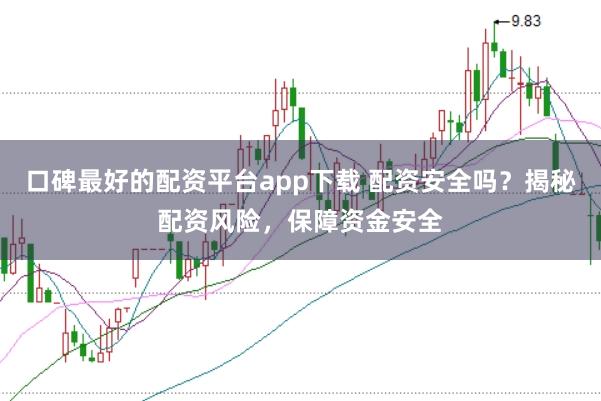 口碑最好的配资平台app下载 配资安全吗?揭秘配资风险,保障资金安全