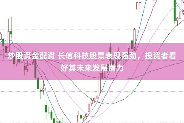炒股资金配资 长信科技股票表现强劲，投资者看好其未来发展潜力