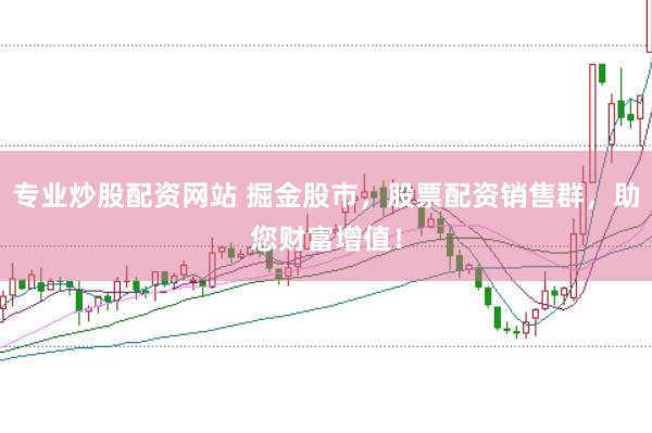 专业炒股配资网站 掘金股市，股票配资销售群，助您财富增值！
