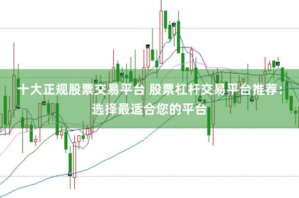 十大正规股票交易平台 股票杠杆交易平台推荐：选择最适合您的平台