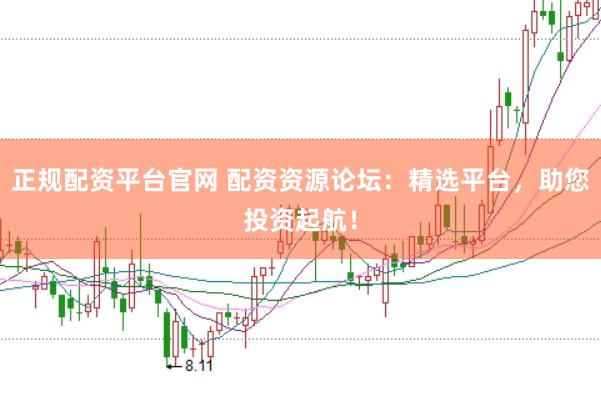 正规配资平台官网 配资资源论坛：精选平台，助您投资起航！