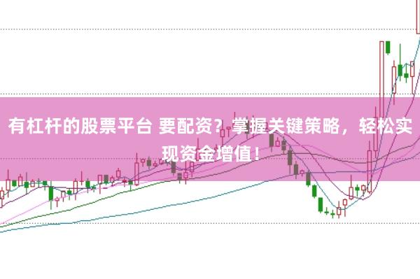 有杠杆的股票平台 要配资？掌握关键策略，轻松实现资金增值！