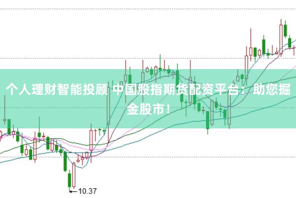 个人理财智能投顾 中国股指期货配资平台：助您掘金股市！