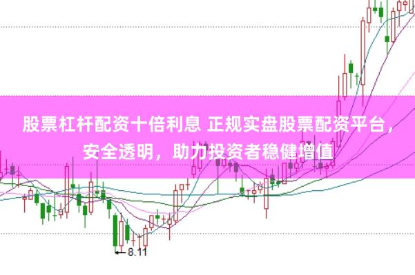 股票杠杆配资十倍利息 正规实盘股票配资平台,安全透明,助力投资者稳健增值