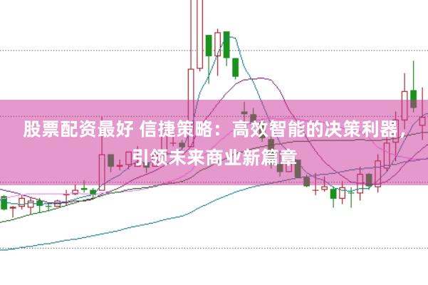 股票配资最好 信捷策略:高效智能的决策利器,引领未来商业新篇章