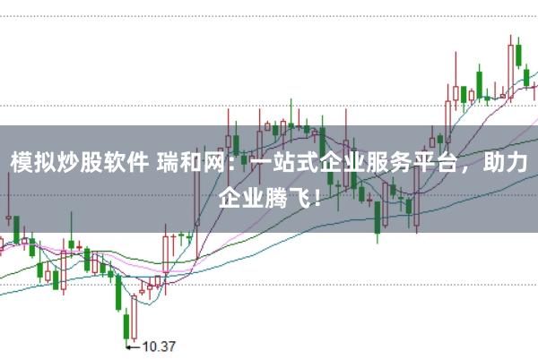 模拟炒股软件 瑞和网：一站式企业服务平台，助力企业腾飞！