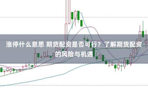 涨停什么意思 期货配资是否可行？了解期货配资的风险与机遇