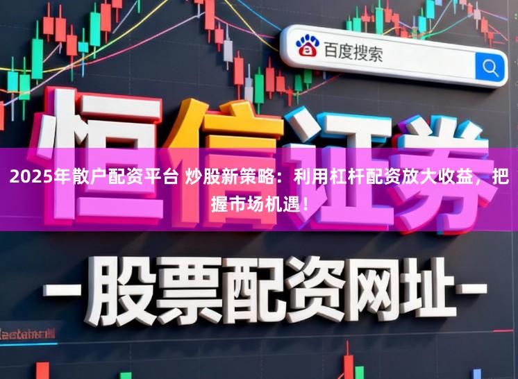 2025年散户配资平台 炒股新策略:利用杠杆配资放大收益,把握市场机遇!