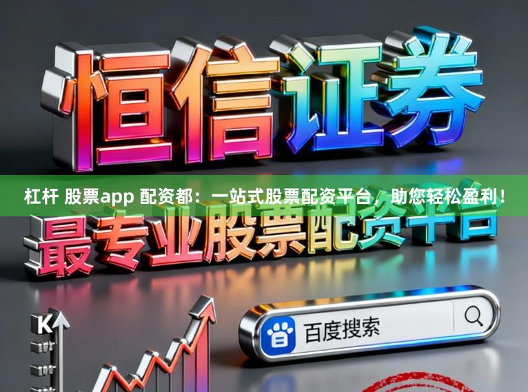 杠杆 股票app 配资都：一站式股票配资平台，助您轻松盈利！