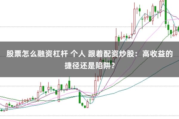 股票怎么融资杠杆 个人 跟着配资炒股：高收益的捷径还是陷阱？