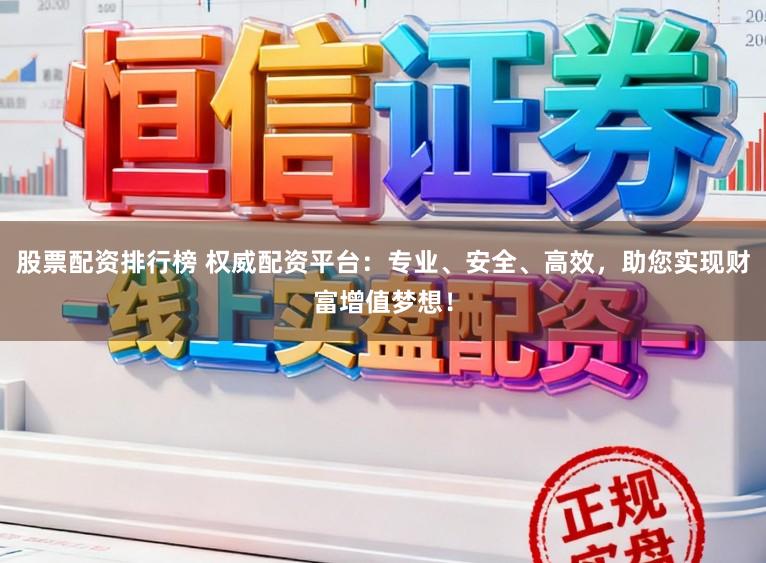 股票配资排行榜 权威配资平台:专业、安全、高效,助您实现财富增值梦想!