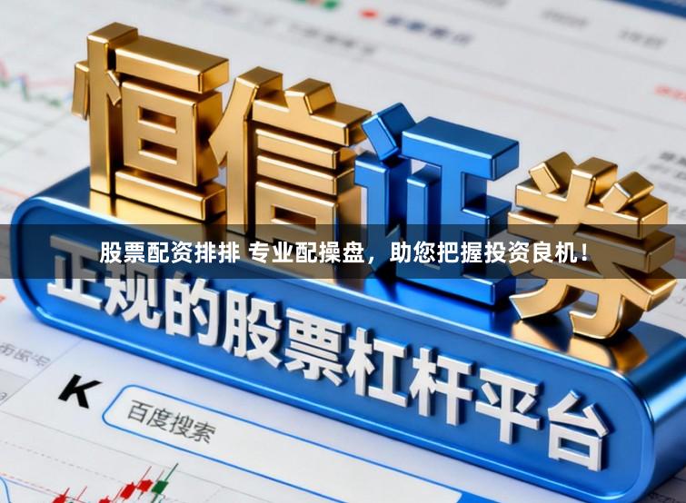 股票配资排排 专业配操盘，助您把握投资良机！