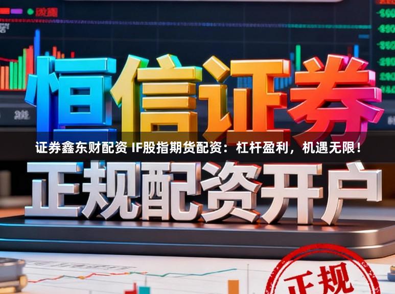 证券鑫东财配资 IF股指期货配资：杠杆盈利，机遇无限！