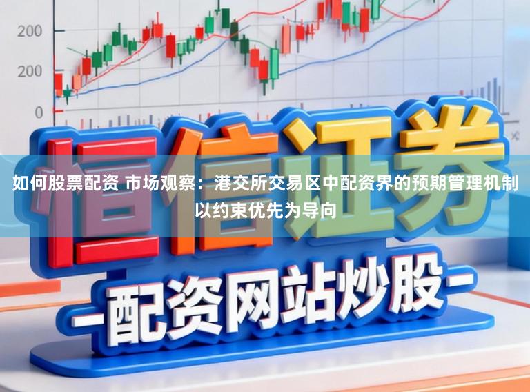 如何股票配资 市场观察：港交所交易区中配资界的预期管理机制以约束优先为导向