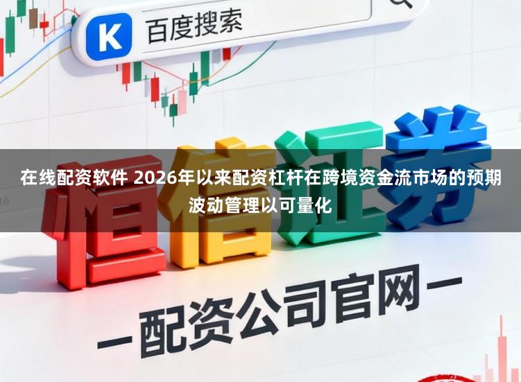 在线配资软件 2026年以来配资杠杆在跨境资金流市场的预期波动管理以可量化