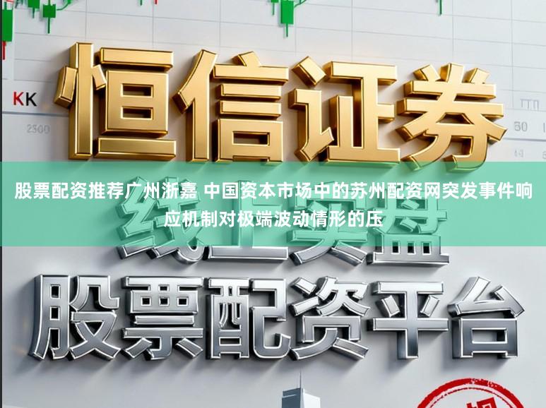 股票配资推荐广州浙嘉 中国资本市场中的苏州配资网突发事件响应机制对极端波动情形的压